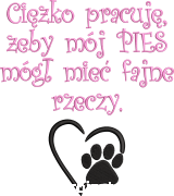 Ciężko pracuję, żeby mój PIES mógł mieć fajne rzeczy.